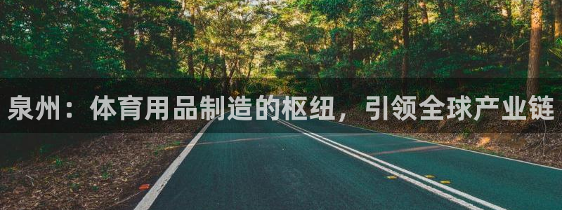 欧陆娱乐平台登陆地址在哪：泉州：体育用品制造的枢纽，