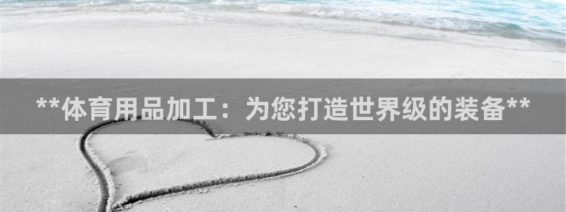 欧陆娱乐平台登陆地址在哪看：**体育用品加工：为您打
