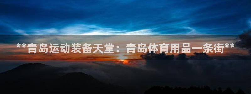 欧陆娱乐平台登录不上：**青岛运动装备天堂：青岛体育