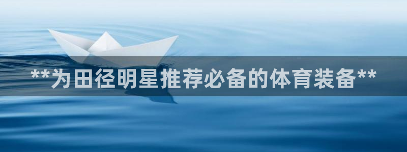 欧陆娱乐代理多少个点位啊：**为田径明星推荐必备的体