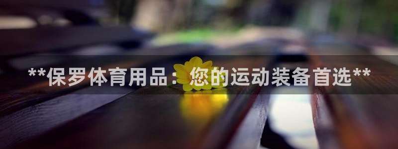 欧陆娱乐app攻略下载：**保罗体育用品：您的运动装