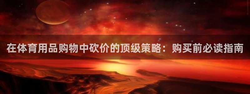 欧陆娱乐总代理电话：在体育用品购物中砍价的顶级策略：