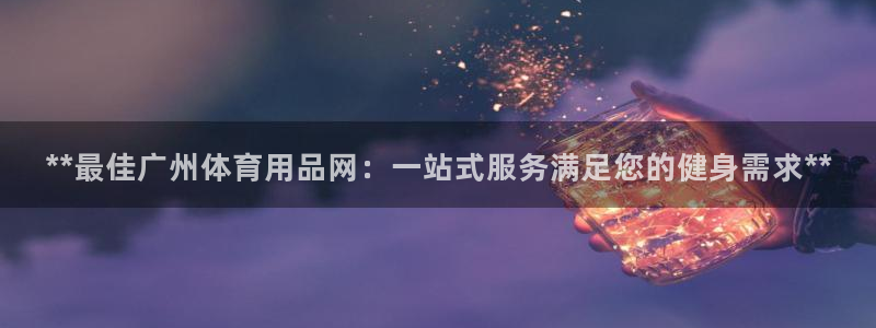 欧陆娱乐挂机项目有哪些：**最佳广州体育用品网：一站