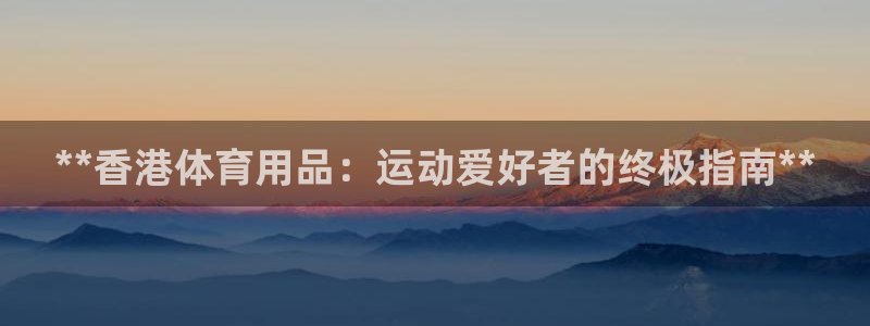 欧陆官方网站：**香港体育用品：运动爱好者的终极指南