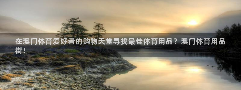 欧陆娱乐怎么注册账号登录：在澳门体育爱好者的购物天堂