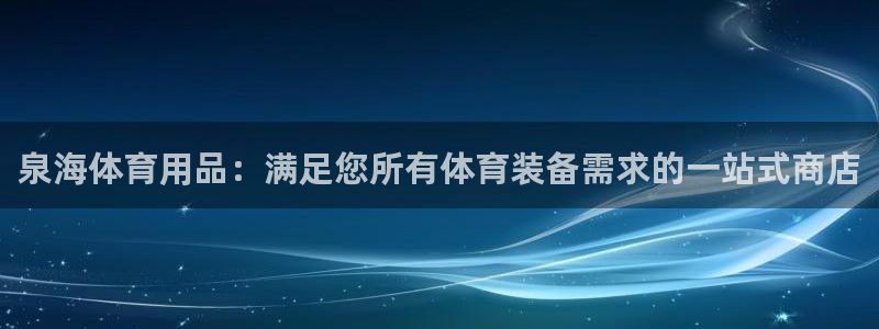 欧陆娱乐是资金盘吗：泉海体育用品：满足您所有体育装备