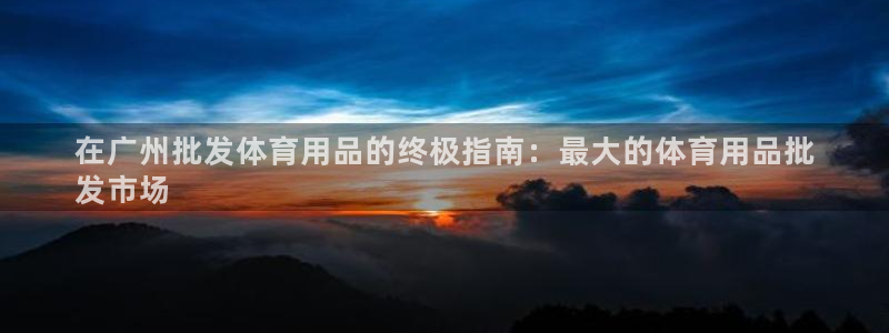欧陆娱乐注册代理：在广州批发体育用品的终极指南：最大