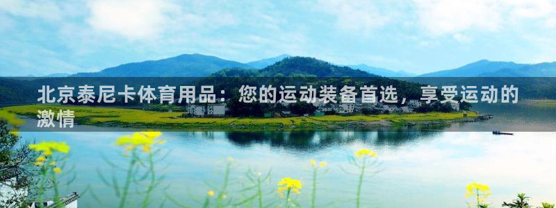 欧陆娱乐是真的吗：北京泰尼卡体育用品：您的运动装备首