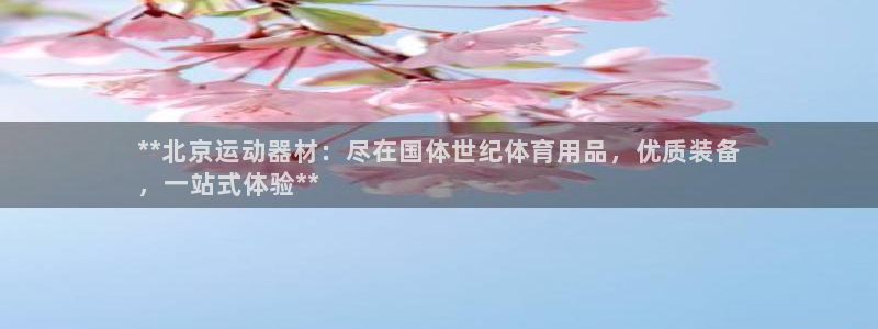 欧陆娱乐挂机项目怎么弄：**北京运动器材：尽在国体世