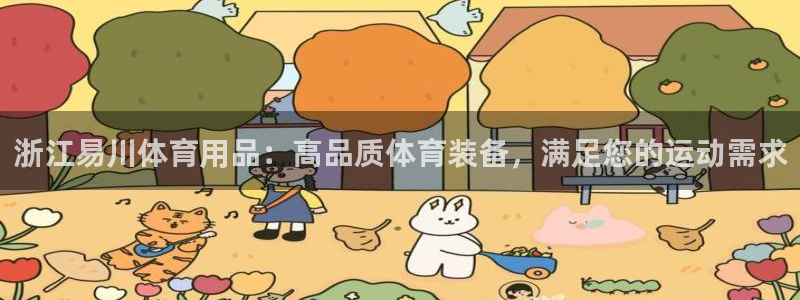 欧陆娱乐官网入口：浙江易川体育用品：高品质体育装备，