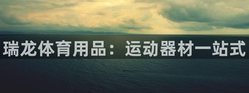 欧陆娱乐登录平台有哪些：瑞龙体育用品：运动器材一站式