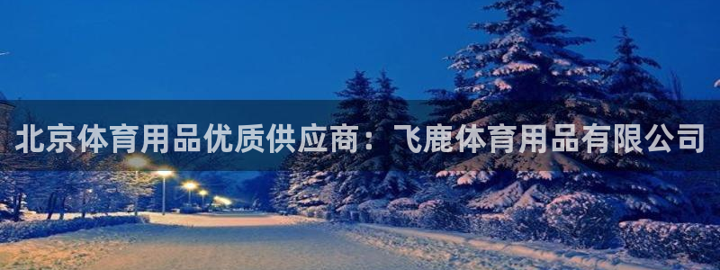 欧陆娱乐游戏特色：北京体育用品优质供应商：飞鹿体育用