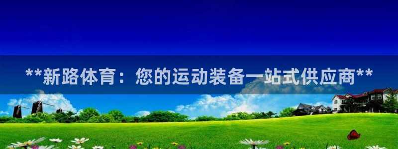 欧陆娱乐能提现嘛是真的吗：**新路体育：您的运动装备