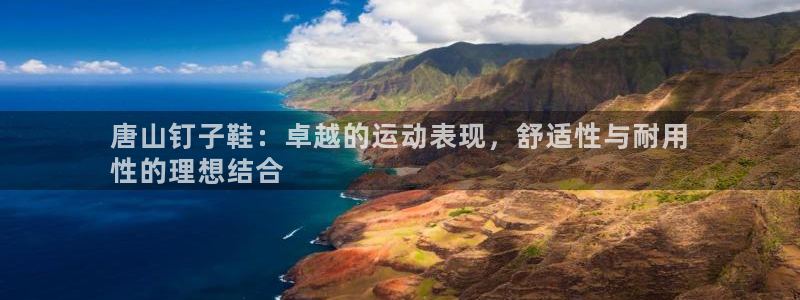 欧陆娱乐官网入口网址：唐山钉子鞋：卓越的运动表现，舒