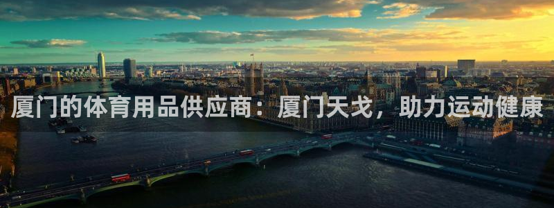 欧陆娱乐注册链接怎么弄：厦门的体育用品供应商：厦门天