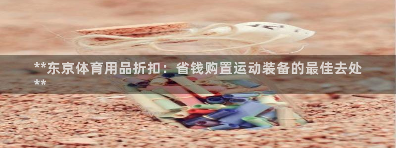 欧陆娱乐是什么：**东京体育用品折扣：省钱购置运动装备的最佳