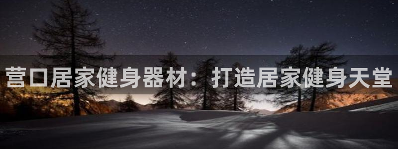 欧陆娱乐平台登陆地址：营口居家健身器材：打造居家健身