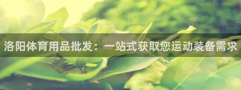 欧陆娱乐代理 贴吧是真的吗：洛阳体育用品批发：一站式获取您运