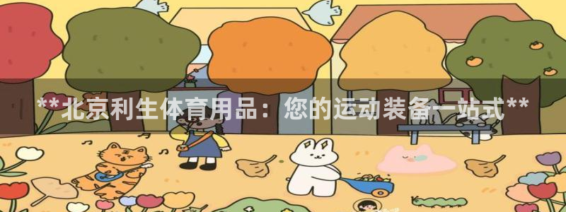 欧陆娱乐登陆官网网址：**北京利生体育用品：您的运动