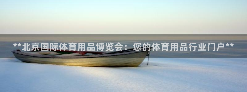 欧陆娱乐共创美好时刻：**北京国际体育用品博览会：您