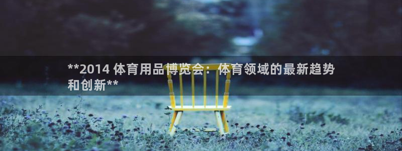 欧陆娱乐微信众：**2014 体育用品博览会：体育领