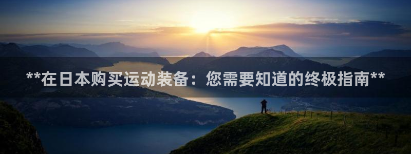 欧陆娱乐平台登陆地址在哪看：**在日本购买运动装备：