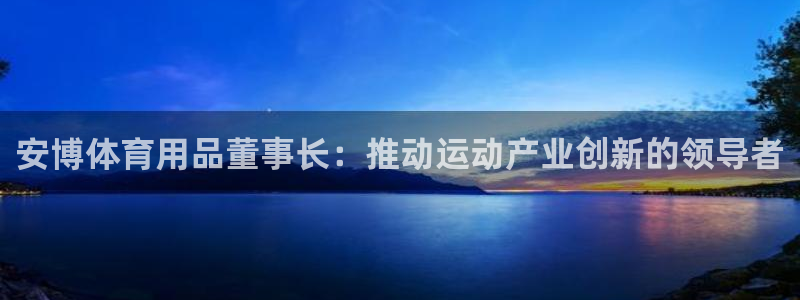 欧陆娱乐群里怎么进：安博体育用品董事长：推动运动产业