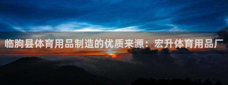 欧陆娱乐平台官网下载：临朐县体育用品制造的优质来源：