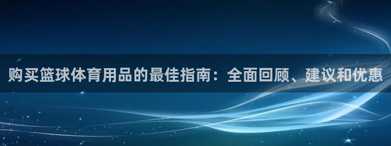 欧陆娱乐官网首页下载：购买篮球体育用品的最佳指南：全