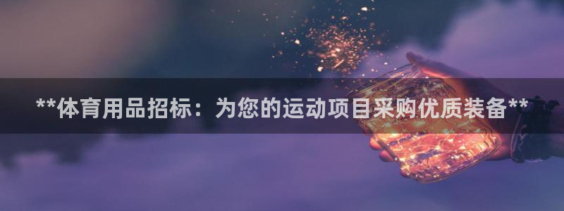 欧陆娱乐官网首页下载：**体育用品招标：为您的运动项