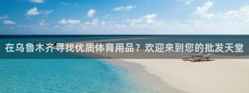 欧陆娱乐是什么：在乌鲁木齐寻找优质体育用品？欢迎来到