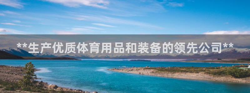 欧陆娱乐平台登陆地址在哪里：**生产优质体育用品和装