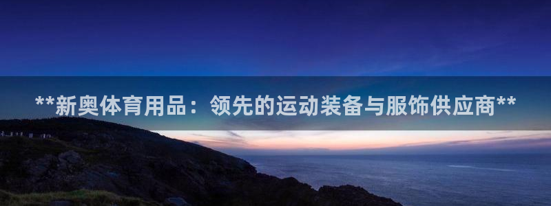 欧陆娱乐公司产品介绍怎么写：**新奥体育用品：领先的