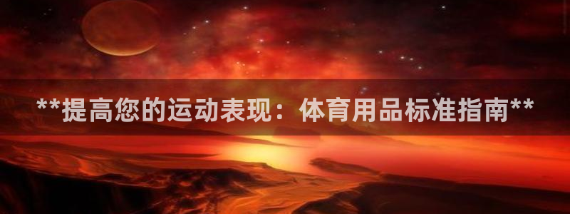 欧陆娱乐登录平台有哪些：**提高您的运动表现：体育用品标准指