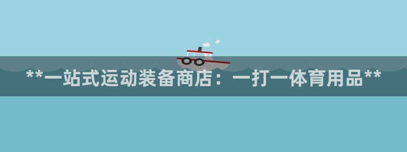欧陆娱乐怎么注册账号啊：**一站式运动装备商店：一打
