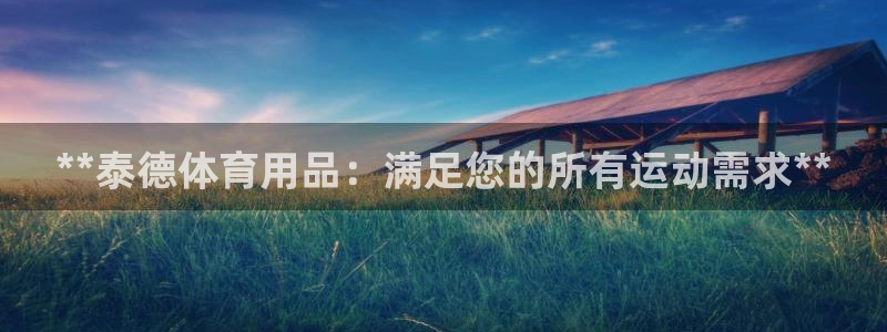 欧陆娱乐平台登陆地址：**泰德体育用品：满足您的所有运动需求