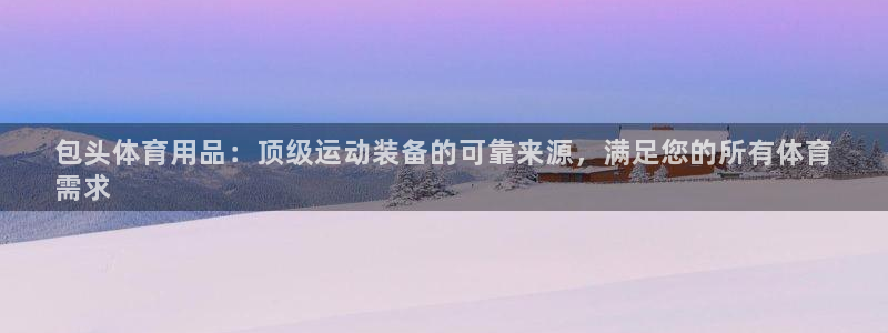 欧陆娱乐是正规平台吗安全吗：包头体育用品：顶级运动装