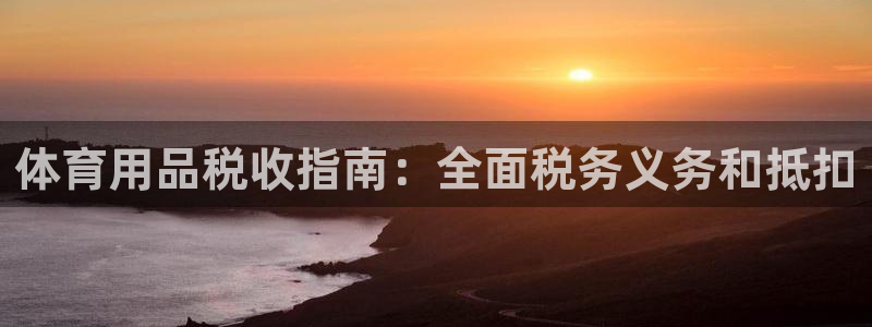 欧陆娱乐天富主管：体育用品税收指南：全面税务义务和抵