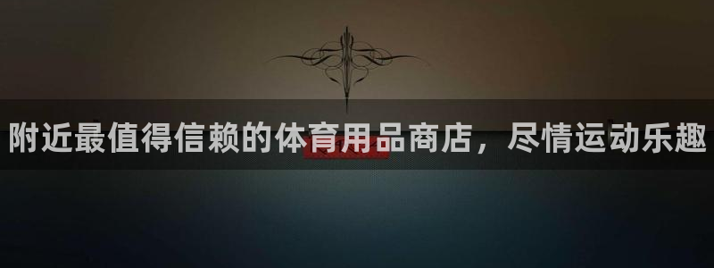 欧陆娱乐登录官网网址：附近最值得信赖的体育用品商店，