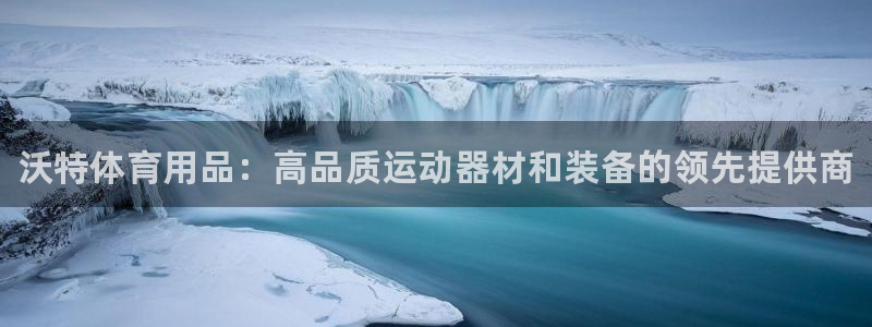 欧陆娱乐怎么注册帐号登录：沃特体育用品：高品质运动器材和装备