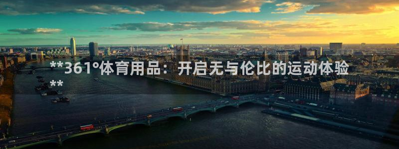 欧陆娱乐游戏特色：**361°体育用品：开启无与伦比