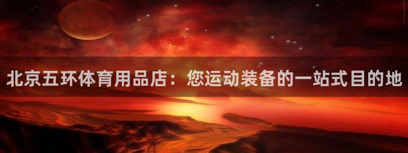 欧陆娱乐平台登录不上：北京五环体育用品店：您运动装备