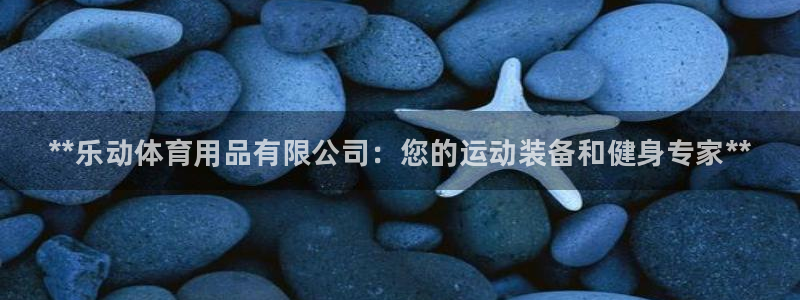 欧陆注册码：**乐动体育用品有限公司：您的运动装备和健身专家