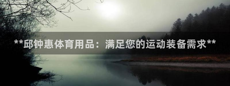 欧陆娱乐官方网站入口：**邱钟惠体育用品：满足您的运
