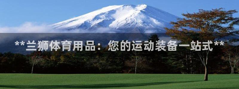 欧陆娱乐平台总代理：**兰狮体育用品：您的运动装备一