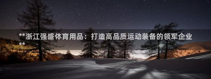 欧陆娱乐注册代理多少钱一年：**浙江强盛体育用品：打造高品质